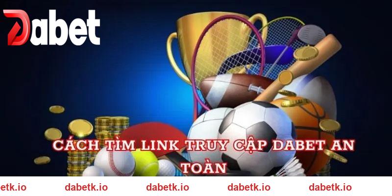 Cách vào link nhà cái DABET an toàn hiệu quả siêu tốc